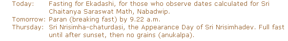 Today: fasting for Ekadashi. Tomorrow: paran by 9.22am. Thursday: Sri Nrisimha-chaturdasi. Fast.